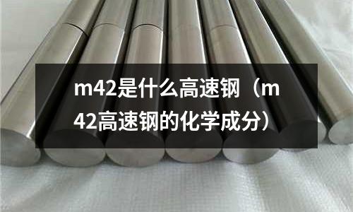 m42是什么高速鋼（m42高速鋼的化學成分）