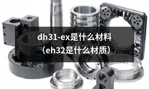 dh31-ex是什么材料（eh32是什么材質）