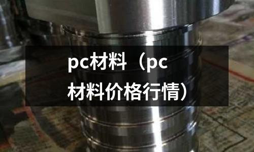 pc材料（pc材料價(jià)格行情）