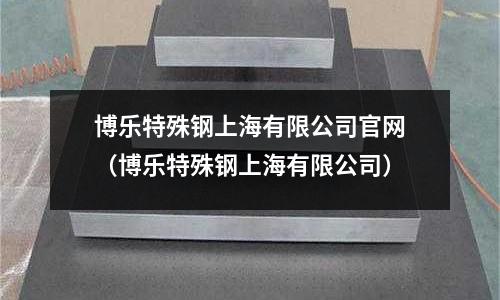 博樂特殊鋼上海有限公司官網（博樂特殊鋼上海有限公司）