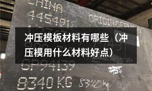 沖壓模板材料有哪些（沖壓模用什么材料好點）