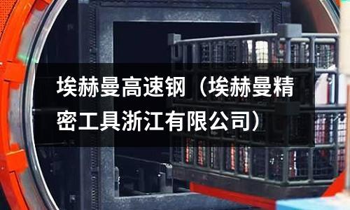 埃赫曼高速鋼（埃赫曼精密工具浙江有限公司）