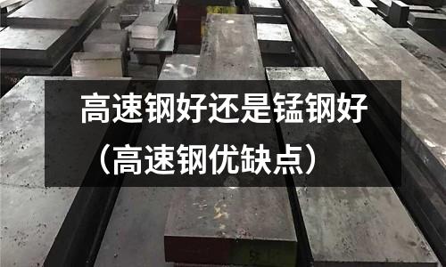 高速鋼好還是錳鋼好（高速鋼優缺點）