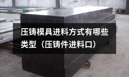 壓鑄模具進料方式有哪些類型（壓鑄件進料口）