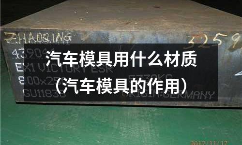 汽車模具用什么材質(zhì)（汽車模具的作用）