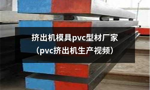 擠出機模具pvc型材廠家（pvc擠出機生產視頻）