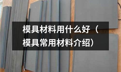 模具材料用什么好（模具常用材料介紹）