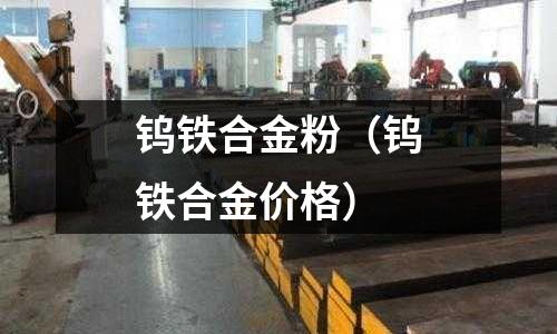 鎢鐵合金粉（鎢鐵合金價格）