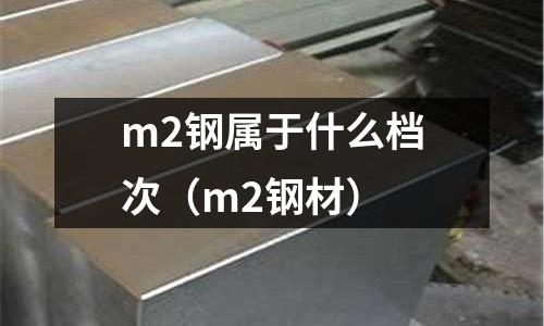 m2鋼屬于什么檔次（m2鋼材）