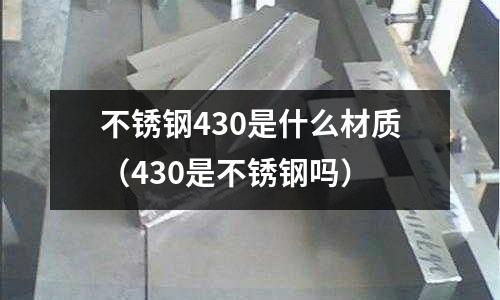 不銹鋼430是什么材質（430是不銹鋼嗎）