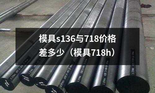 模具s136與718價格差多少（模具718h）