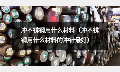 沖不銹鋼用什么材料（沖不銹鋼用什么材料的沖針最好）