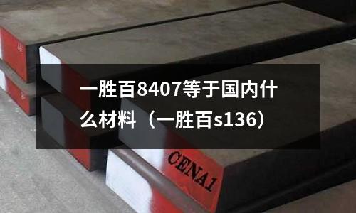 一勝百8407等于國內什么材料（一勝百s136）
