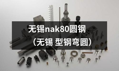 無錫nak80圓鋼(無錫 型鋼彎圓)