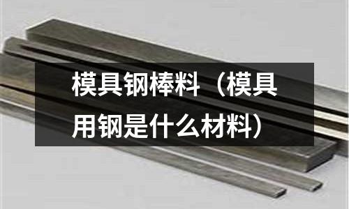 模具鋼棒料（模具用鋼是什么材料）