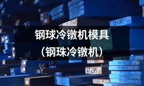 鋼球冷鐓機模具（鋼珠冷鐓機）