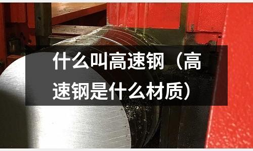 什么叫高速鋼（高速鋼是什么材質）