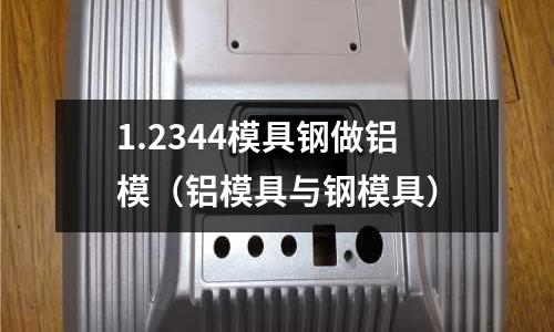 1.2344模具鋼做鋁模(鋁模具與鋼模具)