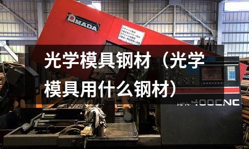 光學模具鋼材（光學模具用什么鋼材）