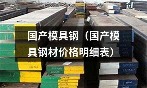 國產(chǎn)模具鋼（國產(chǎn)模具鋼材價格明細(xì)表）