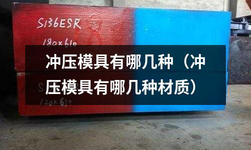 沖壓模具有哪幾種（沖壓模具有哪幾種材質）