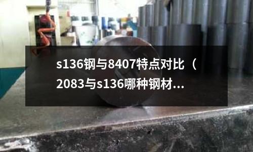 s136鋼與8407特點對比(2083與s136哪種鋼材好)