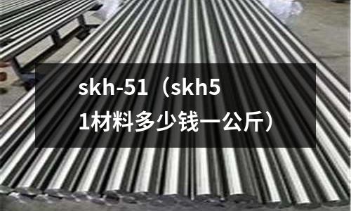 skh-51（skh51材料多少錢一公斤）