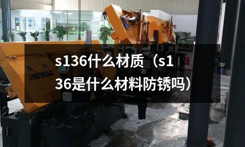 s136什么材質（s136是什么材料防銹嗎）
