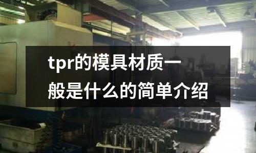 tpr的模具材質一般是什么的簡單介紹