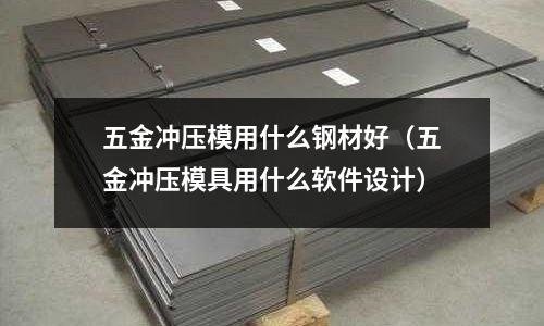 五金沖壓模用什么鋼材好（五金沖壓模具用什么軟件設計）