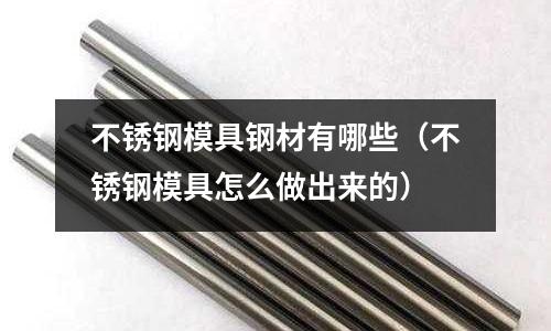 不銹鋼模具鋼材有哪些(不銹鋼模具怎么做出來的)