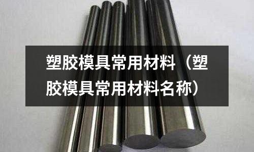 塑膠模具常用材料（塑膠模具常用材料名稱(chēng)）