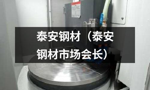 泰安鋼材（泰安鋼材市場(chǎng)會(huì)長(zhǎng)）