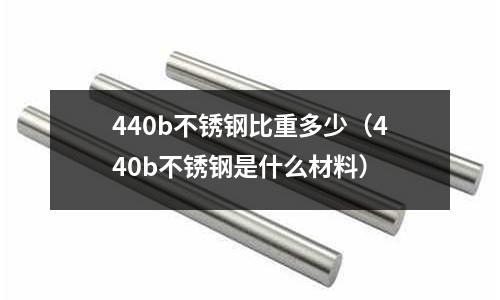 440b不銹鋼比重多少（440b不銹鋼是什么材料）