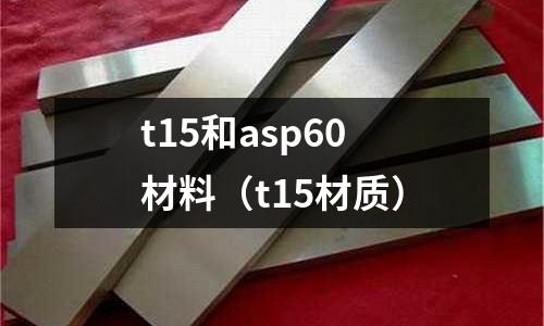 t15和asp60材料（t15材質）