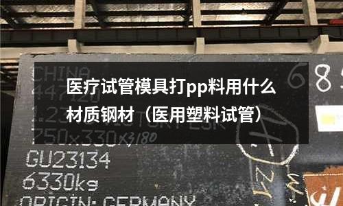 醫療試管模具打pp料用什么材質鋼材（醫用塑料試管）