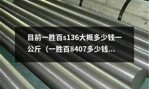 目前一勝百s136大概多少錢一公斤（一勝百8407多少錢一公斤）