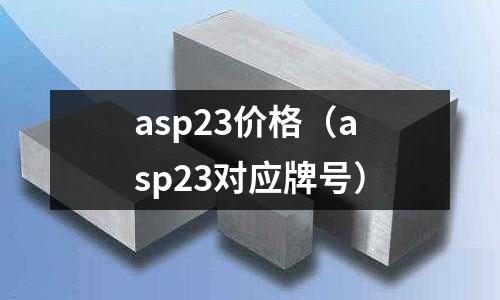 asp23價格（asp23對應(yīng)牌號）