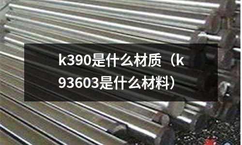 k390是什么材質（k93603是什么材料）
