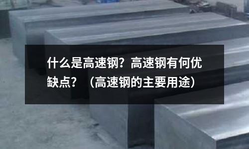 什么是高速鋼？高速鋼有何優缺點？（高速鋼的主要用途）