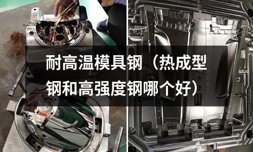 耐高溫模具鋼（熱成型鋼和高強度鋼哪個好）