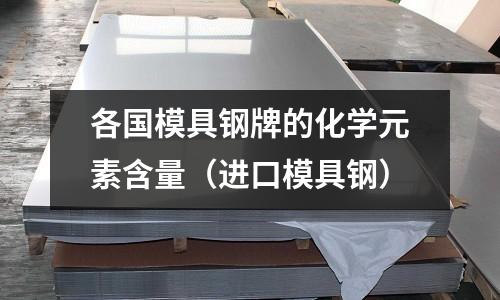 各國模具鋼牌的化學(xué)元素含量（進口模具鋼）