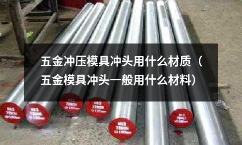 五金沖壓模具沖頭用什么材質(五金模具沖頭一般用什么材料)