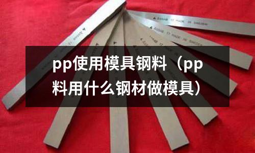pp使用模具鋼料（pp料用什么鋼材做模具）