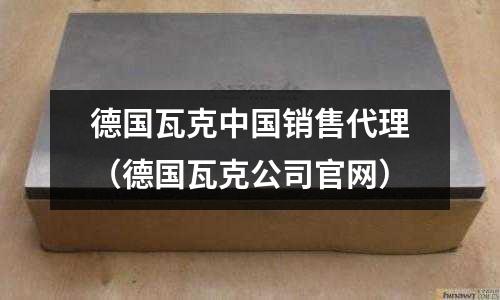 德國瓦克中國銷售代理（德國瓦克公司官網）