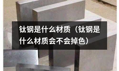 鈦鋼是什么材質（鈦鋼是什么材質會不會掉色）