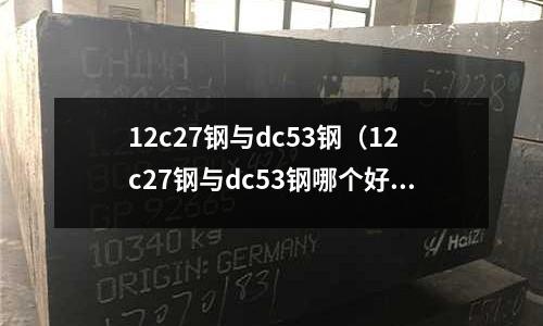 12c27鋼與dc53鋼（12c27鋼與dc53鋼哪個(gè)好）
