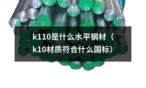 k110是什么水平鋼材（k10材質符合什么國標）
