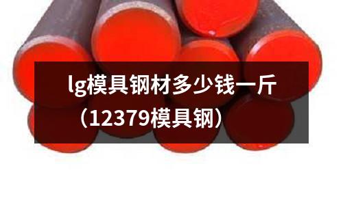 lg模具鋼材多少錢一斤(12379模具鋼)