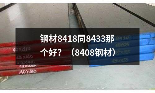 鋼材8418同8433那個好？（8408鋼材）